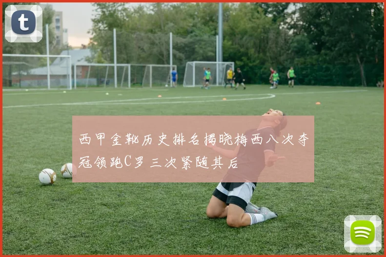 西甲金靴历史排名揭晓梅西八次夺冠领跑C罗三次紧随其后
